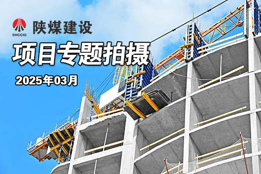 2025年3月陜煤建設(shè)項目專題拍攝